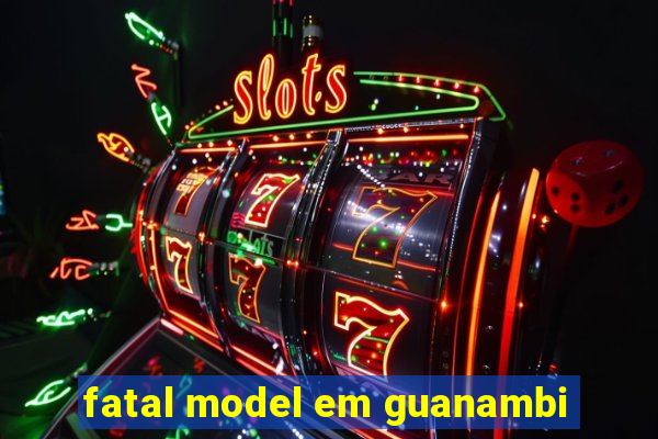 fatal model em guanambi